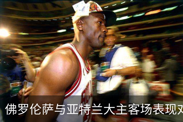 佛罗伦萨与亚特兰大主客场表现对比分析